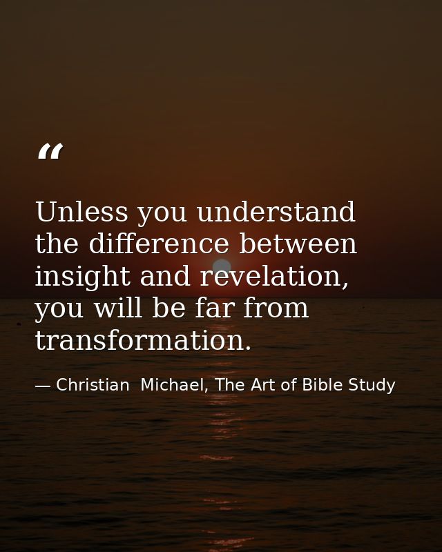 Unless you understand the difference between insight and revelation, you will be far from transformation. — Christian  Michael, The Art of Bible Study