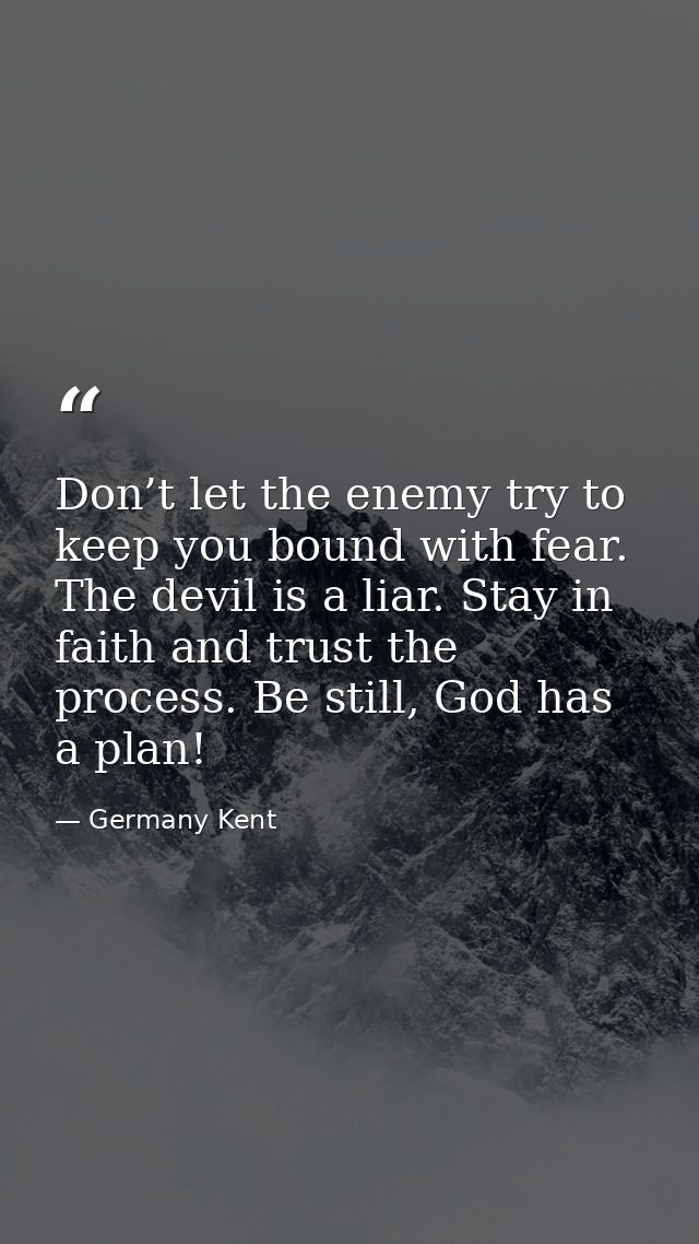 Don’t let the enemy try to keep you bound with fear. The devil is a liar. Stay in faith and trust the process. Be still, — Germany Kent