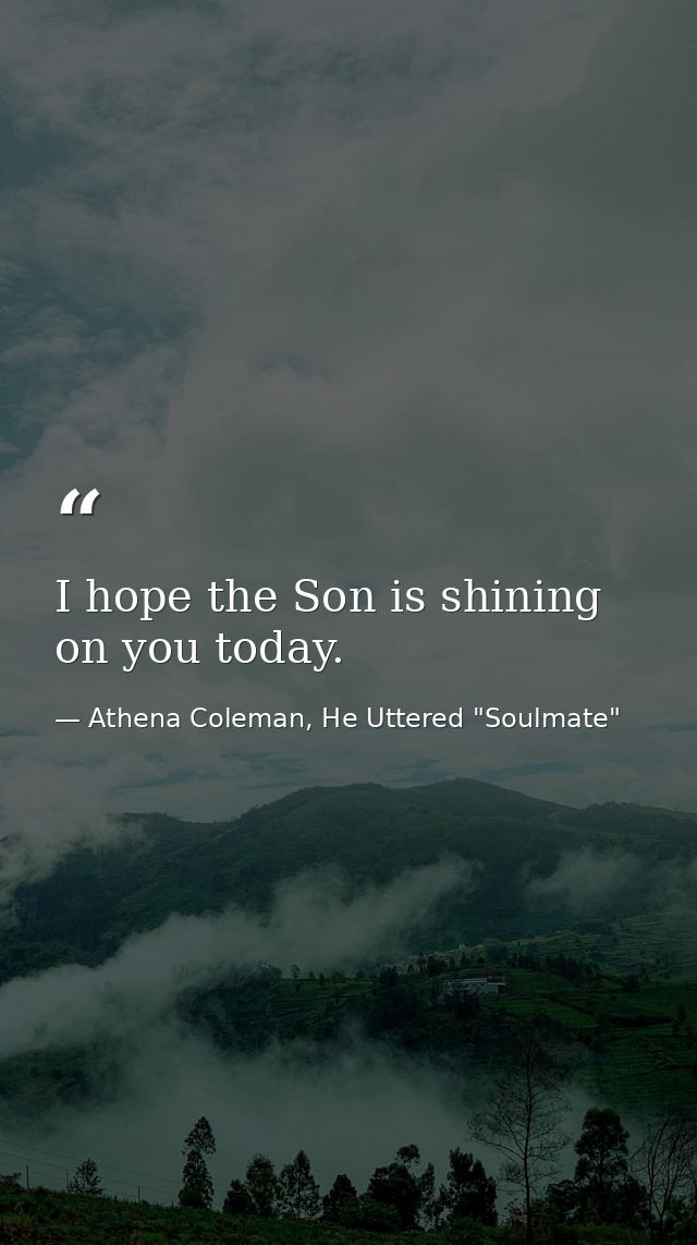 I hope the Son is shining on you today. — Athena Coleman, He Uttered "Soulmate"