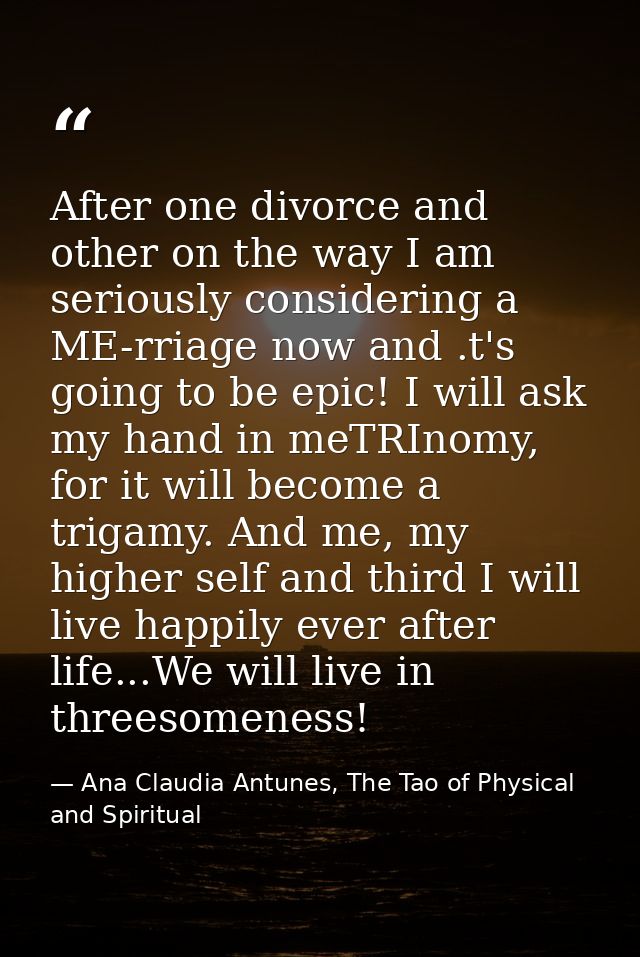 After one divorce and other on the way I am seriously considering a ME-rriage now and .t's going to be epic! I will ask  — Ana Claudia Antunes, The Tao of Physical and Spiritual