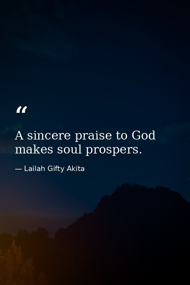 A sincere praise to God makes soul prospers. — Lailah Gifty Akita
