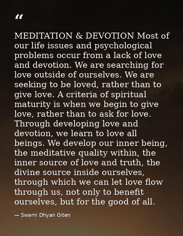 MEDITATION & DEVOTION Most of our life issues and psychological problems occur from a lack of love and devotion. We are  — Swami Dhyan Giten