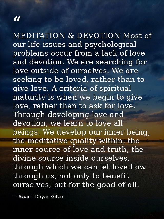 MEDITATION & DEVOTION Most of our life issues and psychological problems occur from a lack of love and devotion. We are  — Swami Dhyan Giten