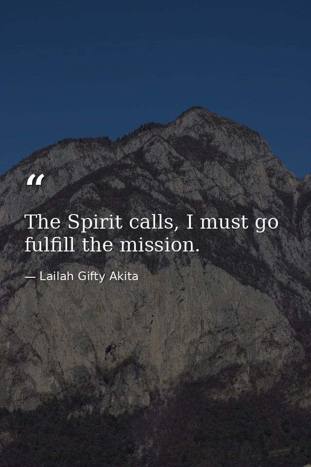 The Spirit calls, I must go fulfill the mission. — Lailah Gifty Akita