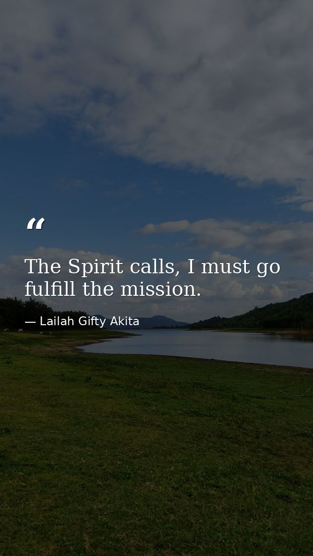 The Spirit calls, I must go fulfill the mission. — Lailah Gifty Akita
