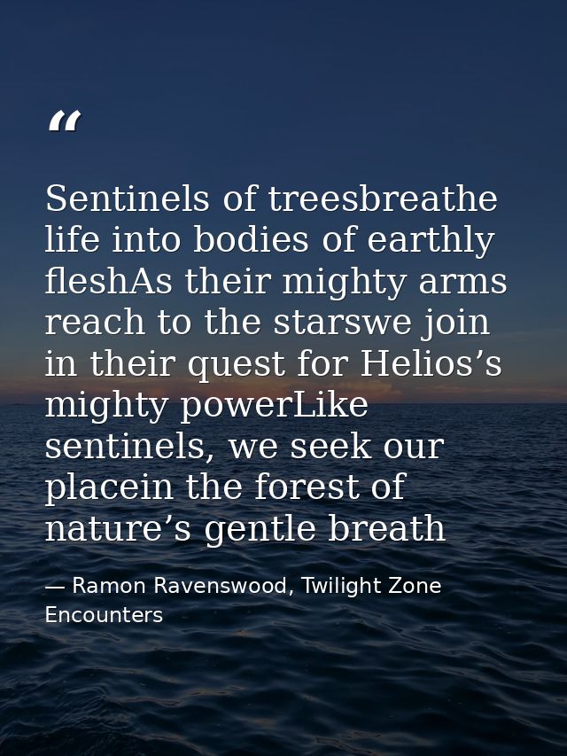 Sentinels of treesbreathe life into bodies of earthly fleshAs their mighty arms reach to the starswe join in their quest — Ramon Ravenswood, Twilight Zone Encounters