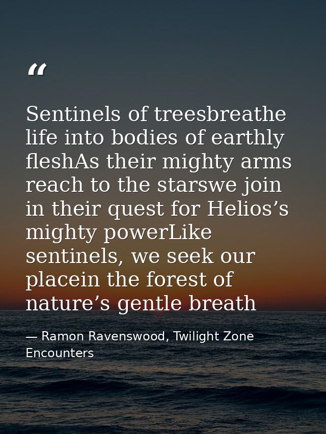 Sentinels of treesbreathe life into bodies of earthly fleshAs their mighty arms reach to the starswe join in their quest — Ramon Ravenswood, Twilight Zone Encounters