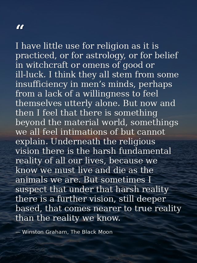 I have little use for religion as it is practiced, or for astrology, or for belief in witchcraft or omens of good or ill — Winston Graham, The Black Moon