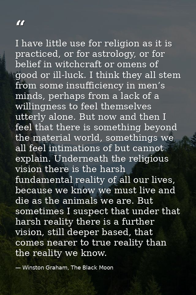 I have little use for religion as it is practiced, or for astrology, or for belief in witchcraft or omens of good or ill — Winston Graham, The Black Moon