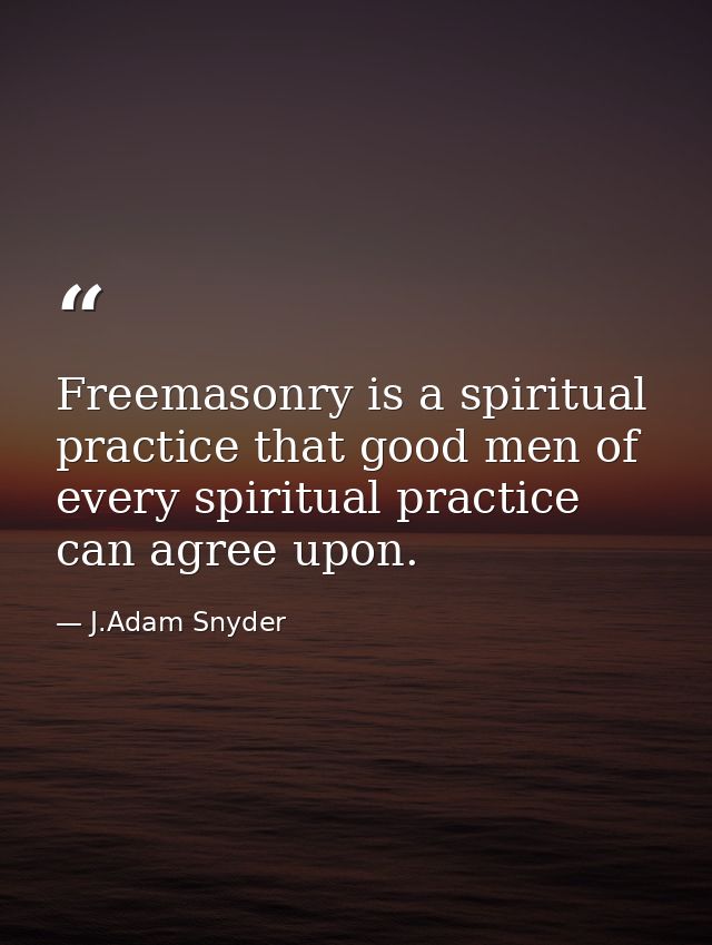 Freemasonry is a spiritual practice that good men of every spiritual practice can agree upon. — J.Adam Snyder