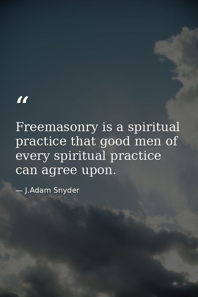 Freemasonry is a spiritual practice that good men of every spiritual practice can agree upon. — J.Adam Snyder