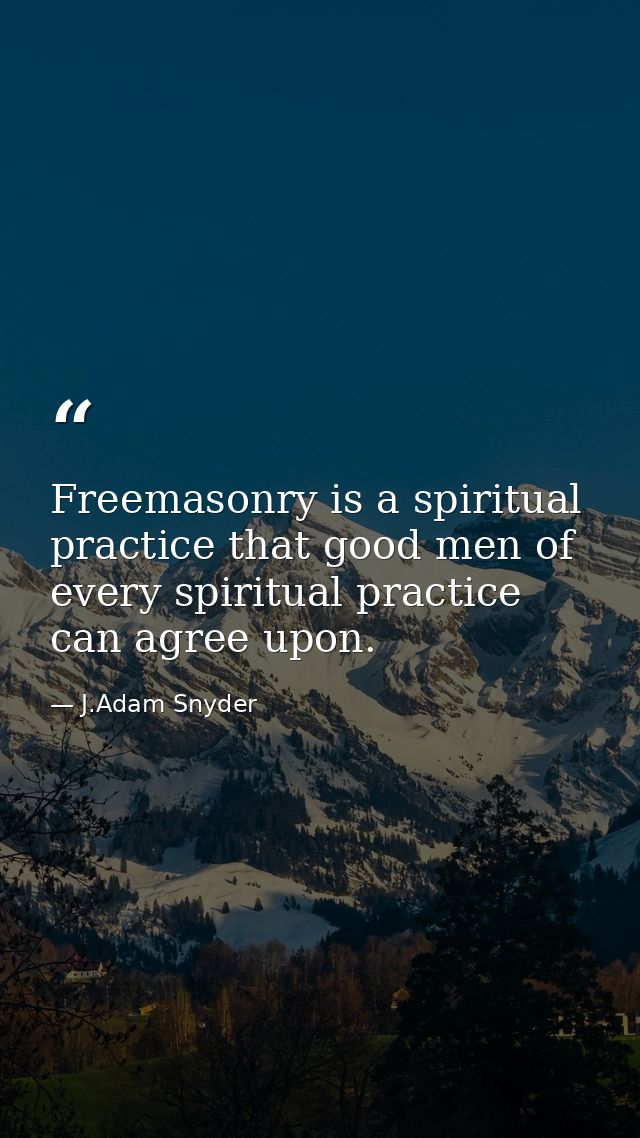 Freemasonry is a spiritual practice that good men of every spiritual practice can agree upon. — J.Adam Snyder