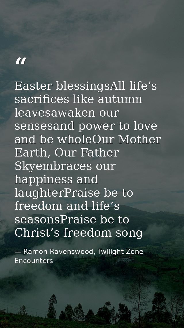 Easter blessingsAll life’s sacrifices like autumn leavesawaken our sensesand power to love and be wholeOur Mother Earth, — Ramon Ravenswood, Twilight Zone Encounters