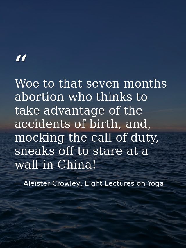 Woe to that seven months abortion who thinks to take advantage of the accidents of birth, and, mocking the call of duty, — Aleister Crowley, Eight Lectures on Yoga