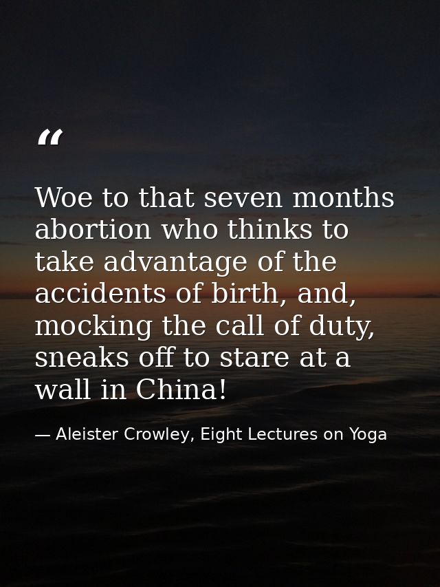 Woe to that seven months abortion who thinks to take advantage of the accidents of birth, and, mocking the call of duty, — Aleister Crowley, Eight Lectures on Yoga