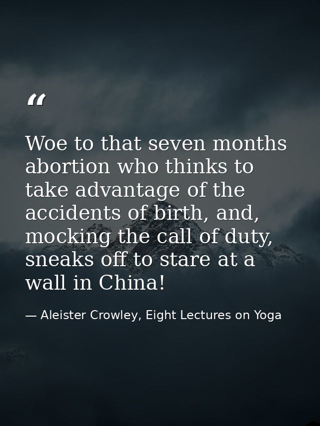 Woe to that seven months abortion who thinks to take advantage of the accidents of birth, and, mocking the call of duty, — Aleister Crowley, Eight Lectures on Yoga
