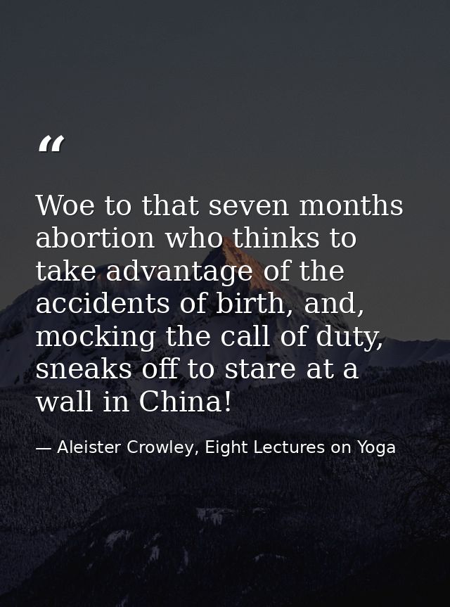 Woe to that seven months abortion who thinks to take advantage of the accidents of birth, and, mocking the call of duty, — Aleister Crowley, Eight Lectures on Yoga