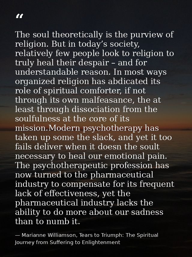 The soul theoretically is the purview of religion. But in today’s society, relatively few people look to religion to tru — Marianne Williamson, Tears to Triumph: The Spiritual Journey from Suffering to Enlightenment