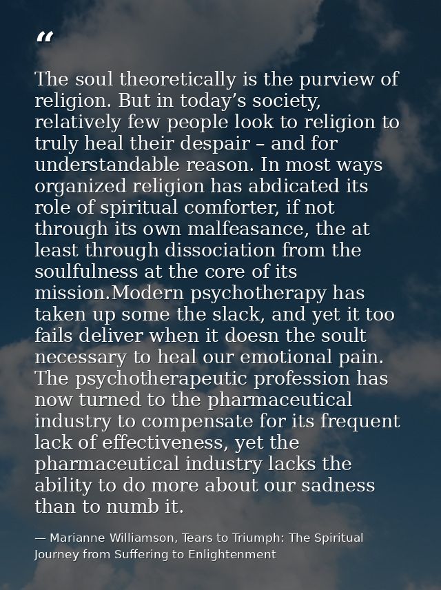 The soul theoretically is the purview of religion. But in today’s society, relatively few people look to religion to tru — Marianne Williamson, Tears to Triumph: The Spiritual Journey from Suffering to Enlightenment