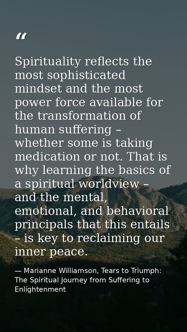Spirituality reflects the most sophisticated mindset and the most power force available for the transformation of human  — Marianne Williamson, Tears to Triumph: The Spiritual Journey from Suffering to Enlightenment