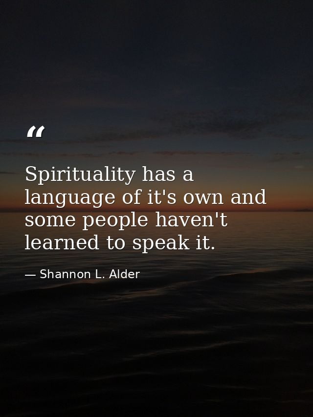 Spirituality has a language of it's own and some people haven't learned to speak it. — Shannon L. Alder