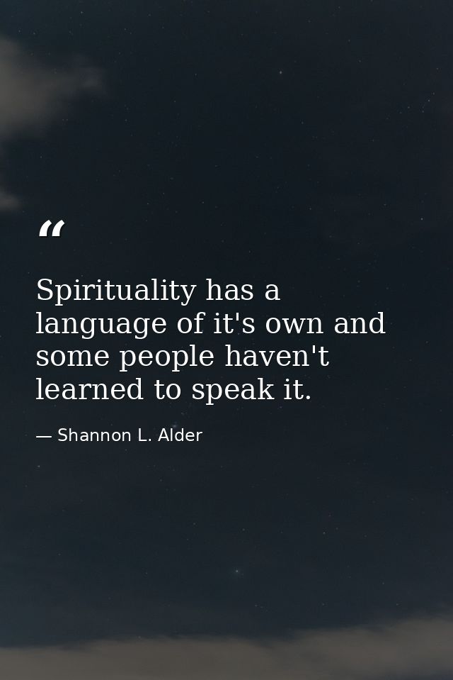 Spirituality has a language of it's own and some people haven't learned to speak it. — Shannon L. Alder