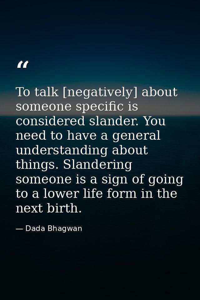 To talk [negatively] about someone specific is considered slander. You need to have a general understanding about things — Dada Bhagwan