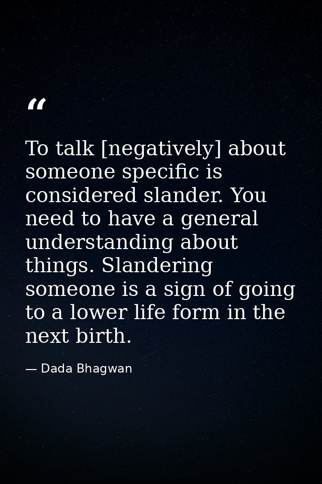 To talk [negatively] about someone specific is considered slander. You need to have a general understanding about things — Dada Bhagwan