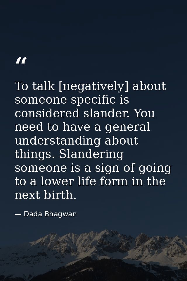 To talk [negatively] about someone specific is considered slander. You need to have a general understanding about things — Dada Bhagwan