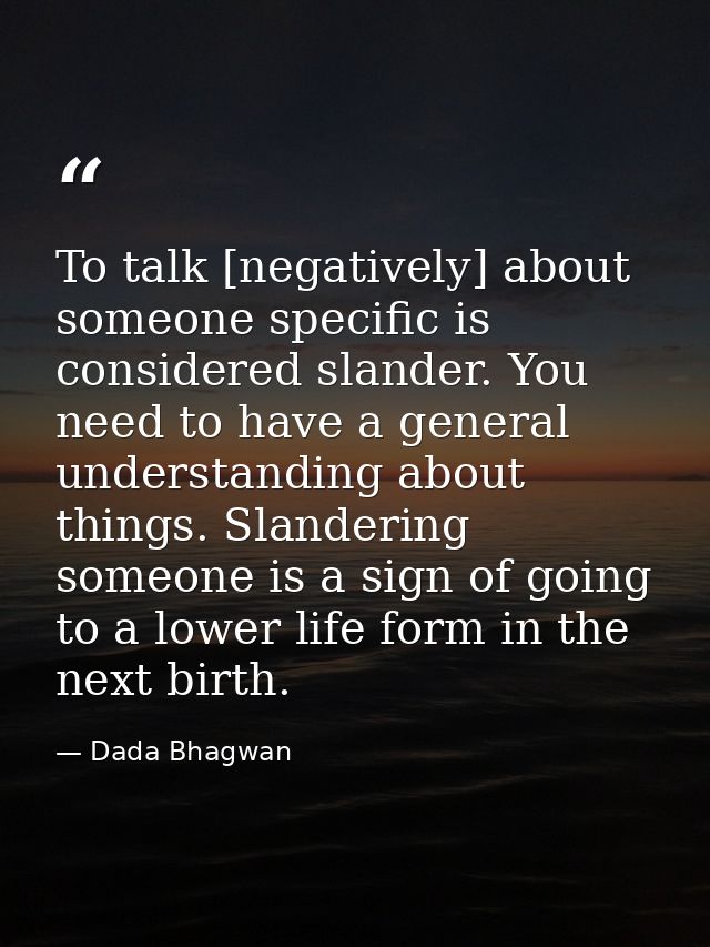 To talk [negatively] about someone specific is considered slander. You need to have a general understanding about things — Dada Bhagwan