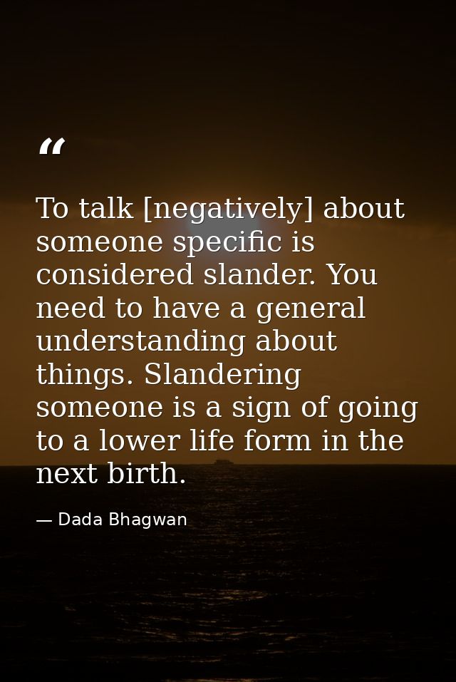 To talk [negatively] about someone specific is considered slander. You need to have a general understanding about things — Dada Bhagwan