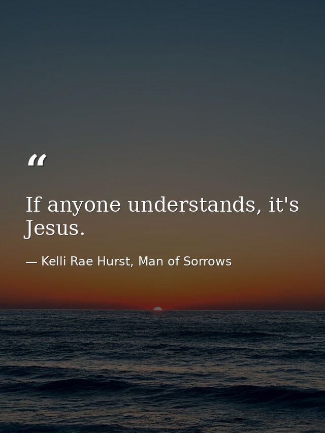 If anyone understands, it's Jesus. — Kelli Rae Hurst, Man of Sorrows