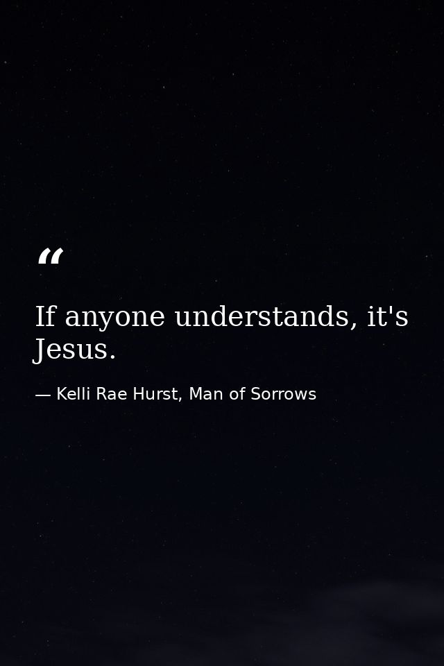 If anyone understands, it's Jesus. — Kelli Rae Hurst, Man of Sorrows