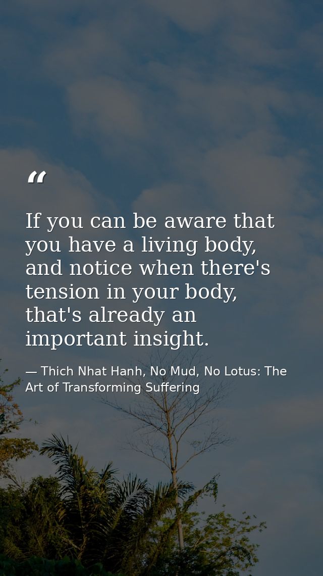 If you can be aware that you have a living body, and notice when there's tension in your body, that's already an importa — Thich Nhat Hanh, No Mud, No Lotus: The Art of Transforming Suffering
