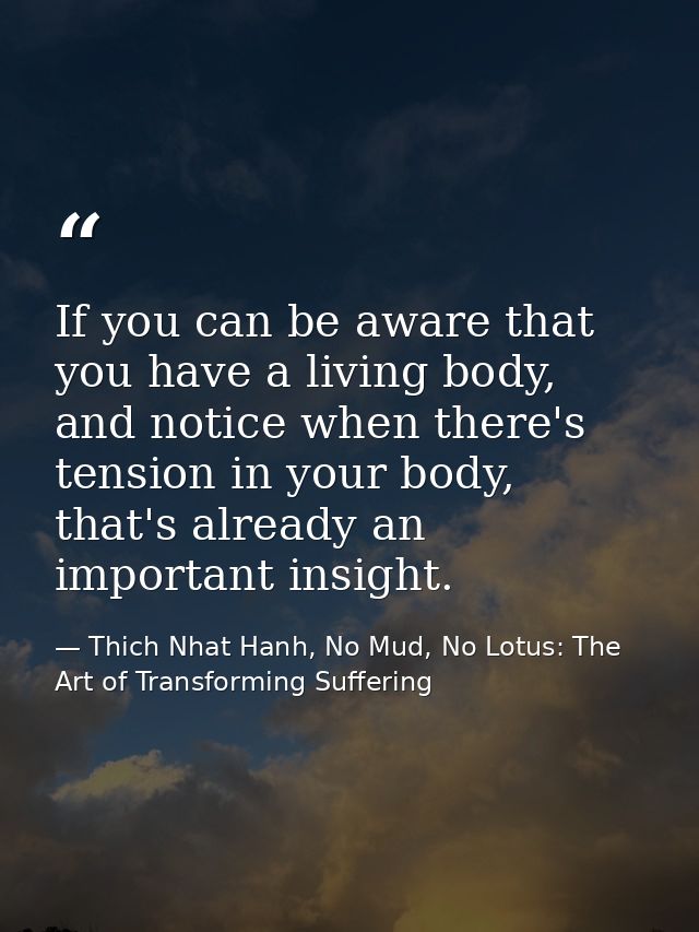 If you can be aware that you have a living body, and notice when there's tension in your body, that's already an importa — Thich Nhat Hanh, No Mud, No Lotus: The Art of Transforming Suffering
