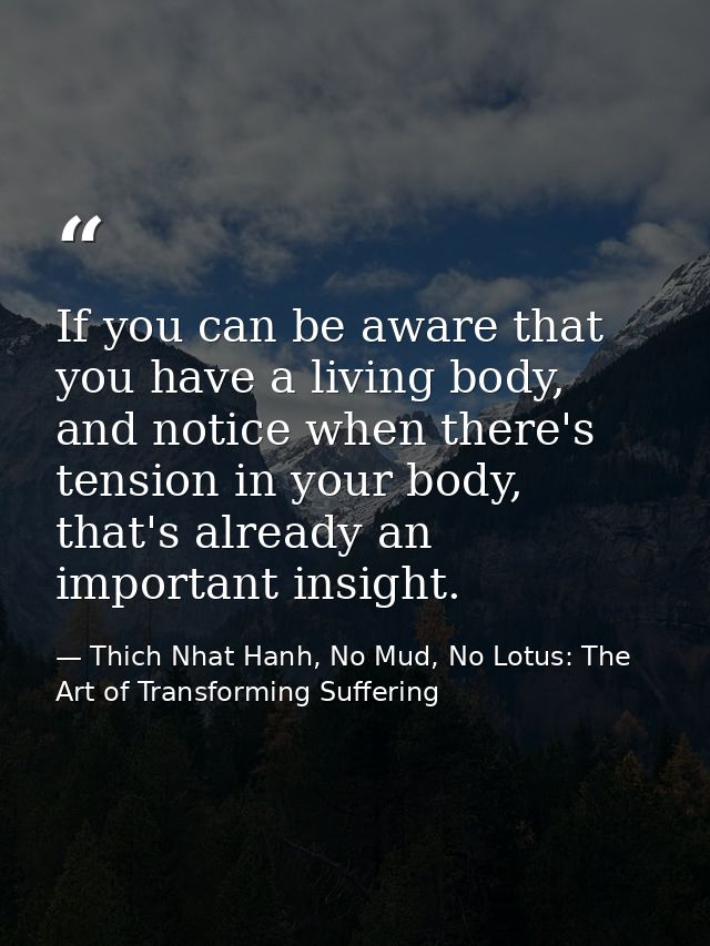 If you can be aware that you have a living body, and notice when there's tension in your body, that's already an importa — Thich Nhat Hanh, No Mud, No Lotus: The Art of Transforming Suffering
