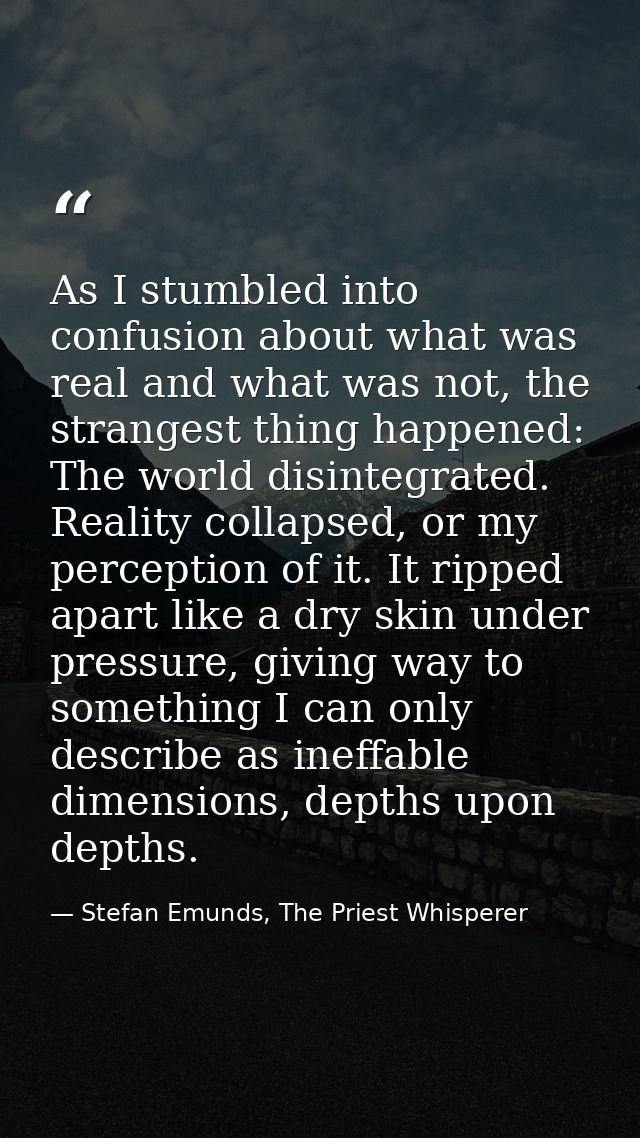 As I stumbled into confusion about what was real and what was not, the strangest thing happened: The world disintegrated — Stefan Emunds, The Priest Whisperer
