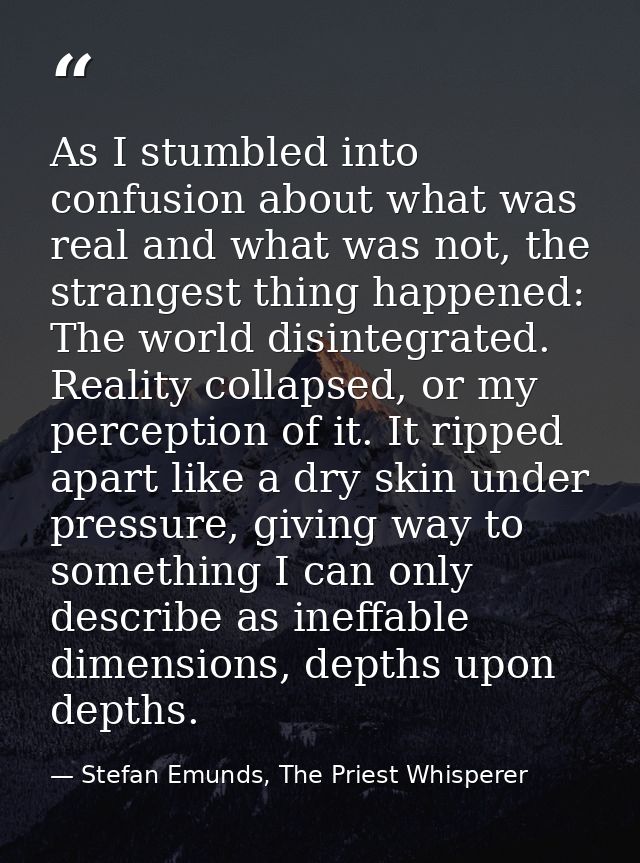 As I stumbled into confusion about what was real and what was not, the strangest thing happened: The world disintegrated — Stefan Emunds, The Priest Whisperer
