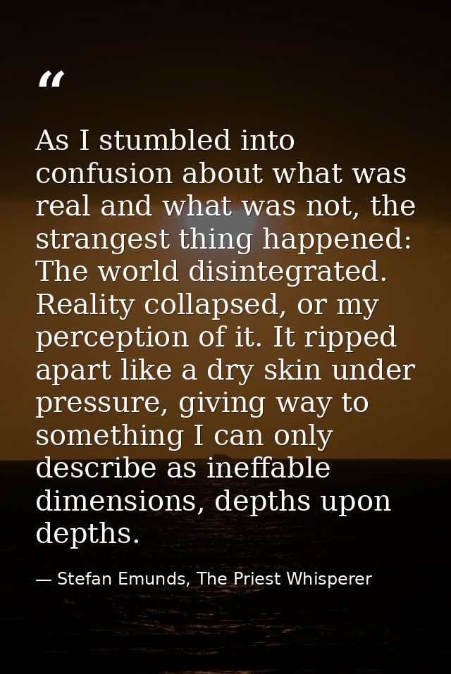 As I stumbled into confusion about what was real and what was not, the strangest thing happened: The world disintegrated — Stefan Emunds, The Priest Whisperer