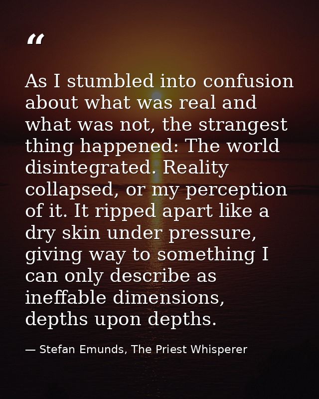 As I stumbled into confusion about what was real and what was not, the strangest thing happened: The world disintegrated — Stefan Emunds, The Priest Whisperer