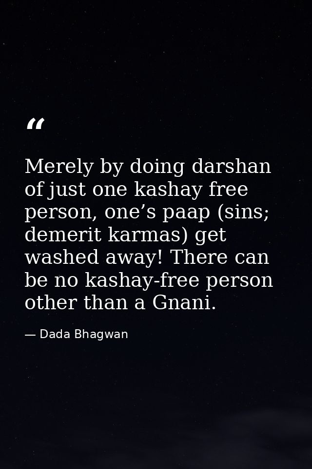 Merely by doing darshan of just one kashay free person, one’s paap (sins; demerit karmas) get washed away! There can be  — Dada Bhagwan
