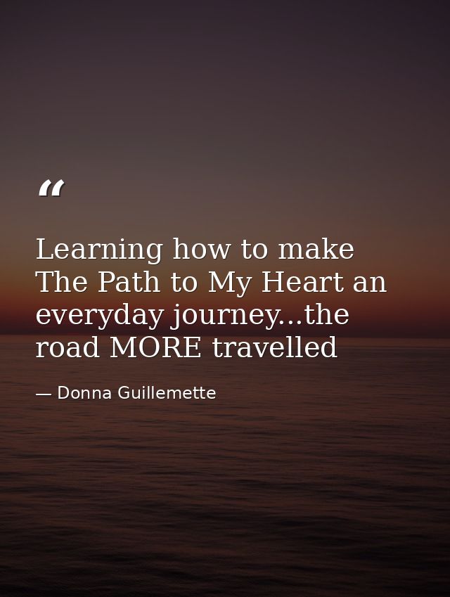 Learning how to make The Path to My Heart an everyday journey...the road MORE travelled — Donna Guillemette
