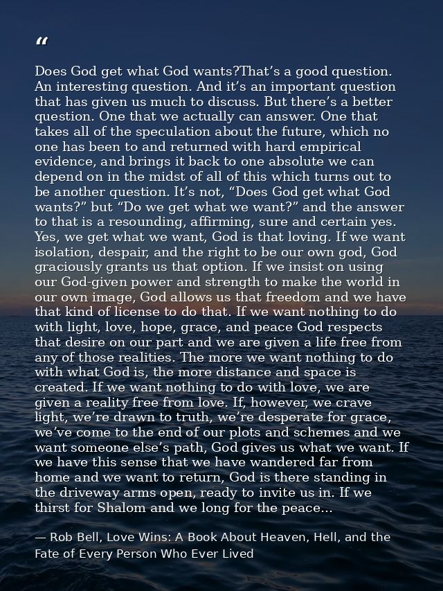 Does God get what God wants?That’s a good question. An interesting question. And it’s an important question that has giv — Rob Bell, Love Wins: A Book About Heaven, Hell, and the Fate of Every Person Who Ever Lived