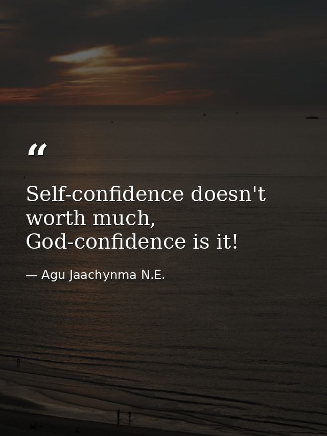 Self-confidence doesn't worth much, God-confidence is it! — Agu Jaachynma N.E.