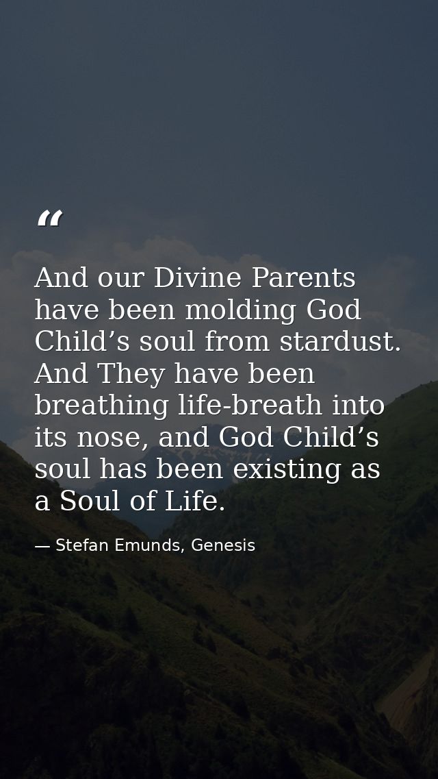 And our Divine Parents have been molding God Child’s soul from stardust. And They have been breathing life-breath into i — Stefan Emunds, Genesis