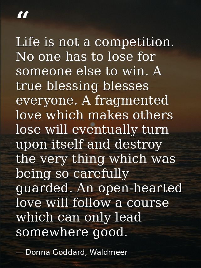 Life is not a competition. No one has to lose for someone else to win. A true blessing blesses everyone. A fragmented lo — Donna Goddard, Waldmeer