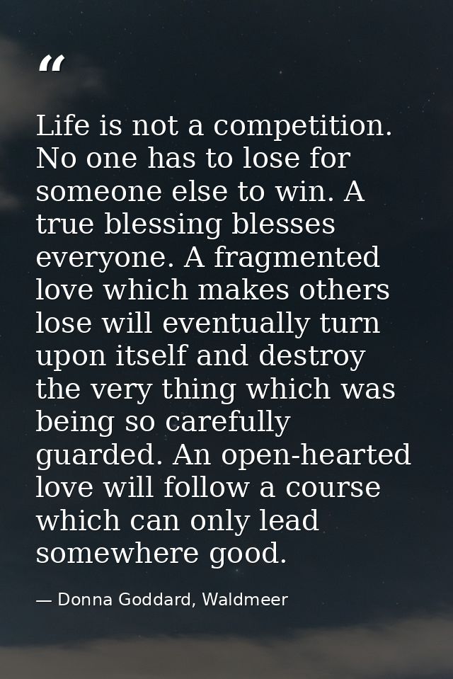Life is not a competition. No one has to lose for someone else to win. A true blessing blesses everyone. A fragmented lo — Donna Goddard, Waldmeer