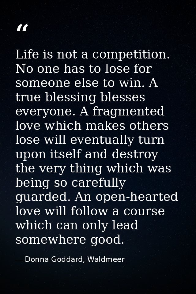 Life is not a competition. No one has to lose for someone else to win. A true blessing blesses everyone. A fragmented lo — Donna Goddard, Waldmeer