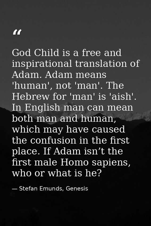 God Child is a free and inspirational translation of Adam. Adam means 'human', not 'man'. The Hebrew for 'man' is 'aish' — Stefan Emunds, Genesis