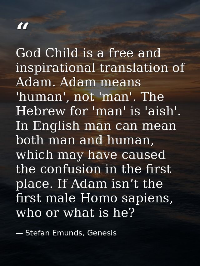 God Child is a free and inspirational translation of Adam. Adam means 'human', not 'man'. The Hebrew for 'man' is 'aish' — Stefan Emunds, Genesis